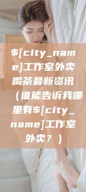 岳阳工作室外卖喝茶最新资讯（谁能告诉我哪里有岳阳工作室外卖？）