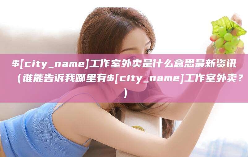 岳阳工作室外卖是什么意思最新资讯（谁能告诉我哪里有岳阳工作室外卖？）