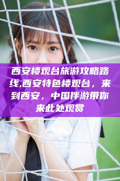 岳阳西安楼观台旅游攻略路线,西安特色楼观台，来到西安，中国伴游带你来此处观赏
