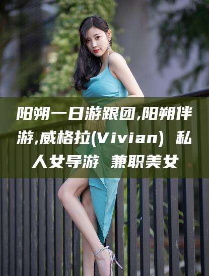 岳阳阳朔一日游跟团,阳朔伴游,威格拉(Vivian) 私人女导游 兼职美女