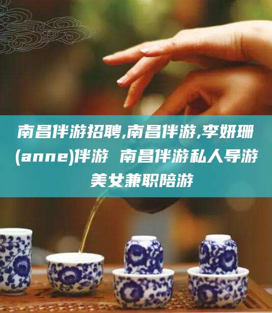 岳阳南昌伴游招聘,南昌伴游,李妍珊(anne)伴游 南昌伴游私人导游 美女兼职陪游