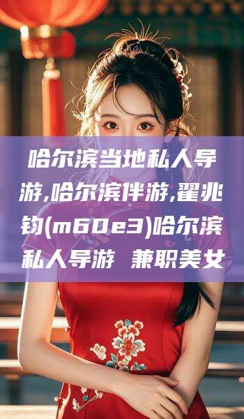 岳阳哈尔滨当地私人导游,哈尔滨伴游,翟兆钧(m60e3)哈尔滨私人导游 兼职美女
