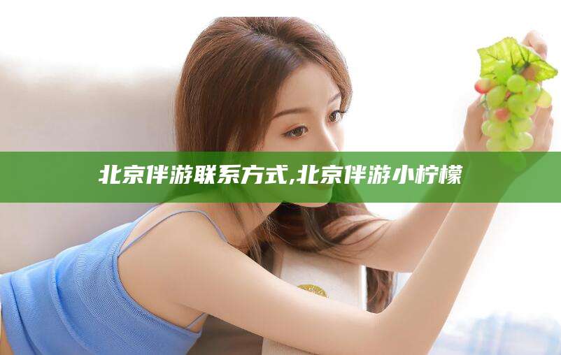 岳阳北京伴游联系方式,北京伴游小柠檬