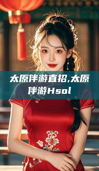 岳阳太原伴游直招,太原伴游Hsol