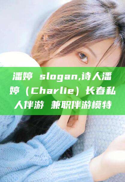 岳阳潘婷 slogan,诗人潘婷（Charlie）长春私人伴游 兼职伴游模特
