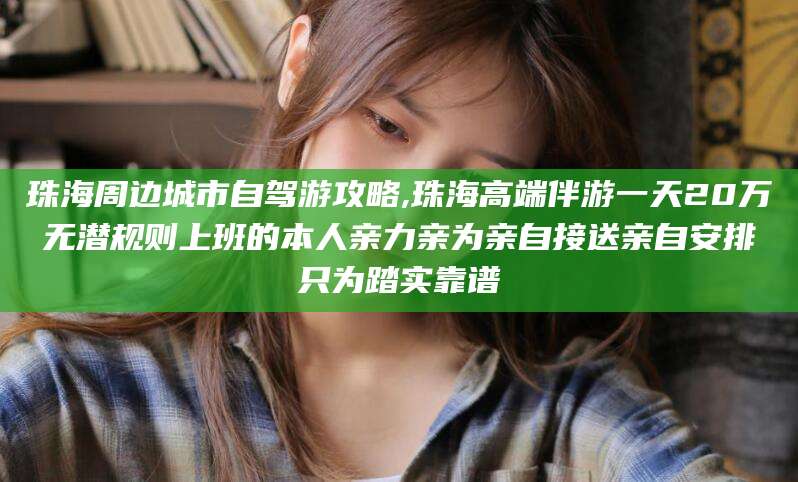 岳阳珠海周边城市自驾游攻略,珠海高端伴游一天20万无潜规则上班的本人亲力亲为亲自接送亲自安排只为踏实靠谱
