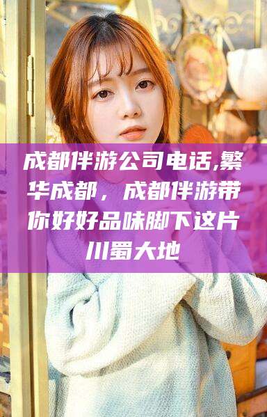 岳阳成都伴游公司电话,繁华成都，成都伴游带你好好品味脚下这片川蜀大地