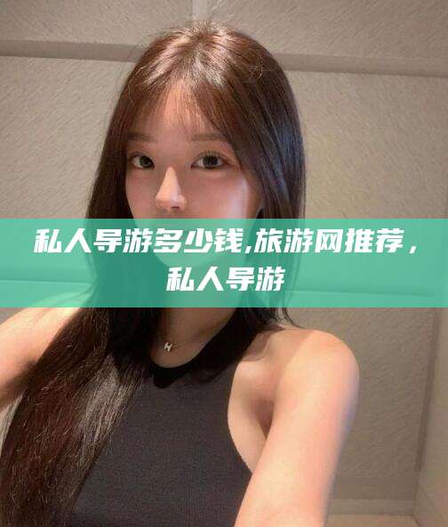 岳阳私人导游多少钱,旅游网推荐，私人导游