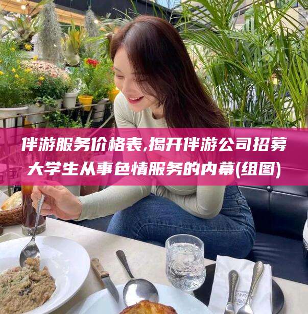岳阳伴游服务价格表,揭开伴游公司招募大学生从事色情服务的内幕(组图)
