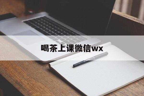 喝茶上课微信最新资讯(谁能告诉我哪里有岳阳喝茶上课微信wx?) 喝茶上课微信最新资讯(谁能告诉我哪里有岳阳喝茶上课微信wx?)