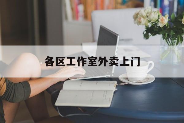 上海工作室外卖微信最新资讯(谁能告诉我哪里有岳阳各区工作室外卖上门?) 上海工作室外卖微信最新资讯(谁能告诉我哪里有岳阳各区工作室外卖上门?)