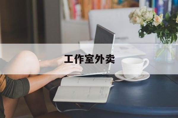 工作室外卖喜马拉雅最新资讯(谁能告诉我哪里有岳阳工作室外卖?) 工作室外卖喜马拉雅最新资讯(谁能告诉我哪里有岳阳工作室外卖?)