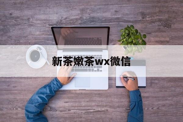 yinxi网站最新资讯（谁能告诉我哪里有岳阳新茶嫩茶wx微信？）