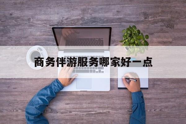 商务伴游服务哪家好一点呢最新资讯（谁能告诉我哪里有岳阳商务伴游服务哪家好一点？）
