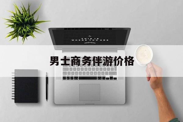 商务伴游是先收钱再去伴游吗最新资讯（谁能告诉我哪里有岳阳男士商务伴游价格？）