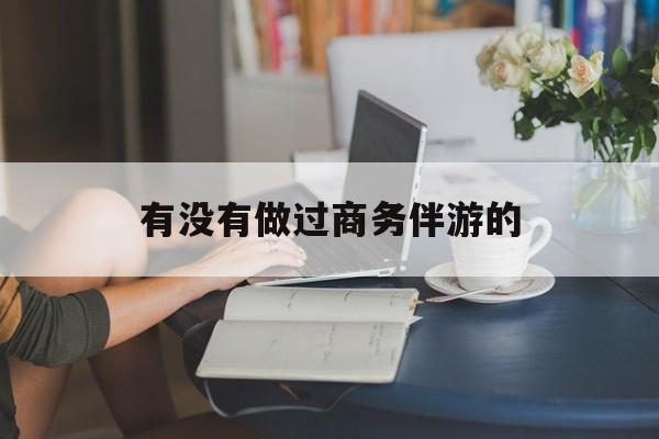 做商务伴游应该注意什么最新资讯（谁能告诉我哪里有岳阳有没有做过商务伴游的？）