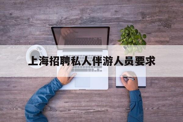 58同城上海招聘私人家庭管家最新资讯（谁能告诉我哪里有岳阳上海招聘私人伴游人员要求？）